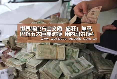 世界杯官方中文网-疯狂!皇马巴黎五大巨星对换 用内马尔换4王牌(图1) 世界杯赛组